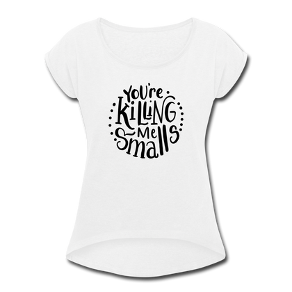 You're Killing Me Smalls Women's Roll Cuff T-Shirt - white