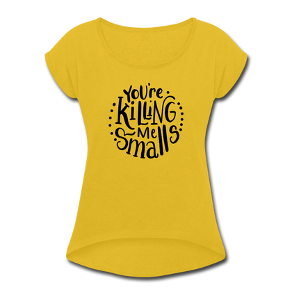 You're Killing Me Smalls Women's Roll Cuff T-Shirt - mustard yellow