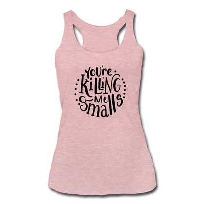 You're Killing Me Smalls Women’s Tri-Blend Racerback Tank - heather dusty rose