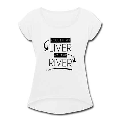 Killin' my LIVER at the RIVER Women's Roll Cuff T-Shirt - white