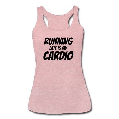 Running Late is my Cardio Women’s Tri-Blend Racerback Tank - heather dusty rose